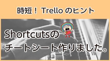 Trelloでショートカットとメール埋没防止で最強の時短【チートシートつくりました】