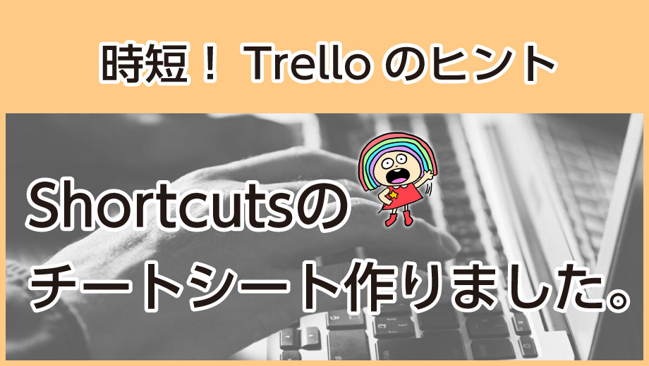 Trelloでショートカットとメール埋没防止で最強の時短【チートシートつくりました】